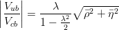 \left | \frac{V_{ub}}{V_{cb}} \right | = \frac{\lambda}{1-\frac{\lambda^2}{2}} \sqrt{\bar{\rho}^2+\bar{\eta}^2}