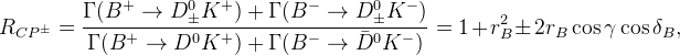 R_{CP^{\pm}}=\frac{\Gamma(B^{+}\rightarrow D^0_{\pm}K^+)+\Gamma(B^-\rightarrow D^0_{\pm} K^{-})}{\Gamma(B^{+}\rightarrow D^0 K^+)+\Gamma(B^-\rightarrow \bar D^0 K^{-})}=1+r_{B}^2\pm 2 r_{B}\cos\gamma\cos\delta_{B},