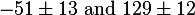 -51 \pm 13 \text{ and } 129 \pm 12