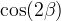 \,\cos(2\beta)