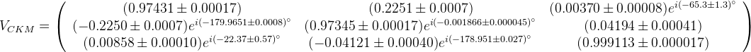 V_{CKM}=\left(\begin{array}{ccc} (0.97431 \pm 0.00017) & (0.2251 \pm 0.0007) & (0.00370 \pm 0.00008)e^{i(-65.3 \pm 1.3)^\circ}\\ ( -0.2250 \pm 0.0007)e^{i(-179.9651 \pm 0.0008)^\circ} & (0.97345 \pm 0.00017)e^{i(-0.001866 \pm 0.000045)^\circ} & (0.04194 \pm 0.00041) \\ ( 0.00858 \pm 0.00010)e^{i(-22.37 \pm 0.57)^\circ} & (-0.04121 \pm 0.00040)e^{i(-178.951 \pm 0.027)^\circ} & (0.999113 \pm 0.000017)\end{array}\right)